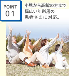 POINT1　小児から高齢の方まで幅広い年齢層の患者さまに対応。